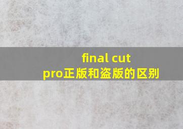 final cut pro正版和盗版的区别